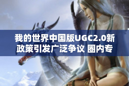 我的世界中国版UGC2.0新政策引发广泛争议 圈内专家深入解析调整影响与前景