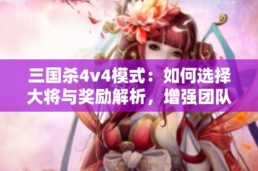 三国杀4v4模式：如何选择大将与奖励解析，增强团队协作能力技巧分享