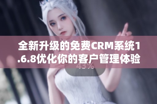 全新升级的免费CRM系统1.6.8优化你的客户管理体验