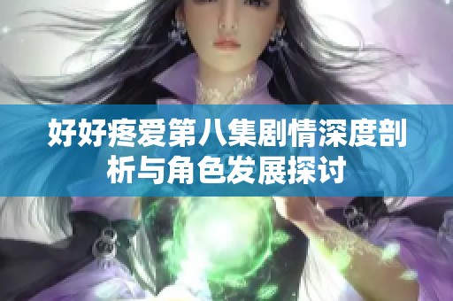 好好疼爱第八集剧情深度剖析与角色发展探讨