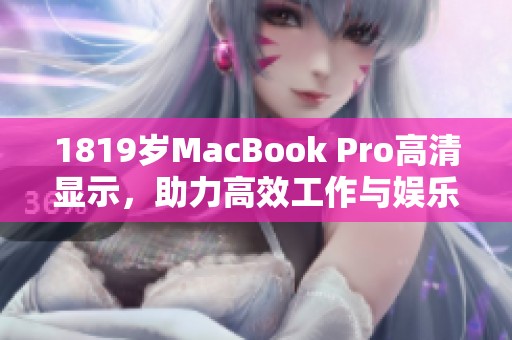 1819岁MacBook Pro高清显示，助力高效工作与娱乐体验