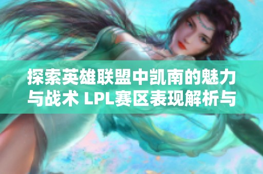 探索英雄联盟中凯南的魅力与战术 LPL赛区表现解析与心得分享