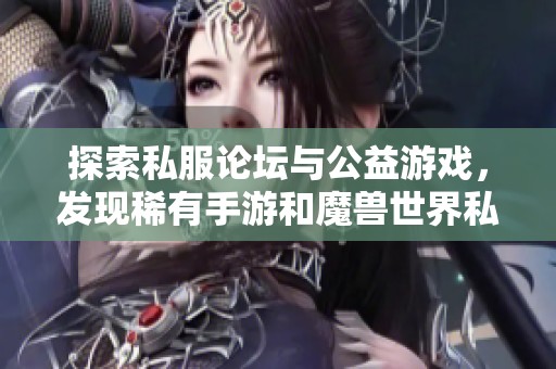 探索私服论坛与公益游戏，发现稀有手游和魔兽世界私服的无限乐趣与精彩体验