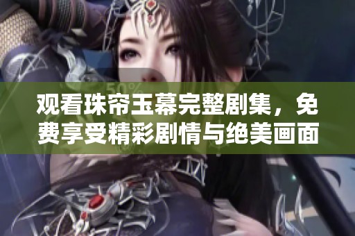 观看珠帘玉幕完整剧集，免费享受精彩剧情与绝美画面