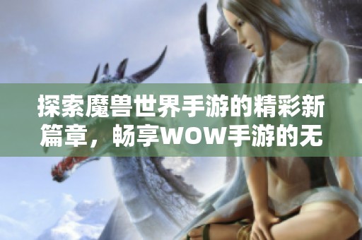 探索魔兽世界手游的精彩新篇章，畅享WOW手游的无尽乐趣与冒险体验