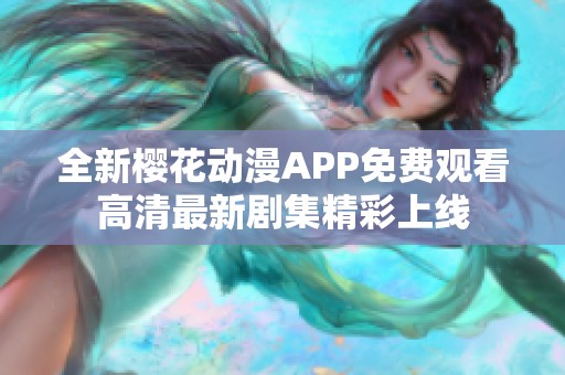 全新樱花动漫APP免费观看高清最新剧集精彩上线