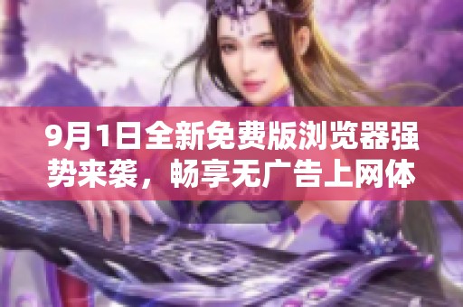 9月1日全新免费版浏览器强势来袭，畅享无广告上网体验