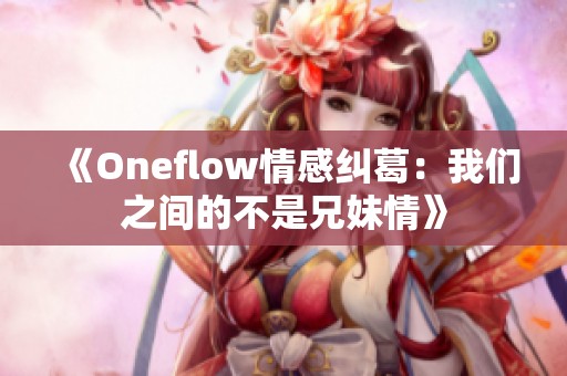 《Oneflow情感纠葛：我们之间的不是兄妹情》