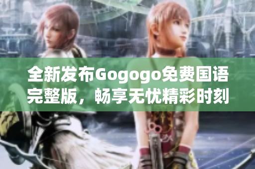 全新发布Gogogo免费国语完整版，畅享无忧精彩时刻