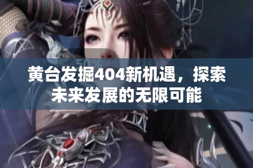 黄台发掘404新机遇，探索未来发展的无限可能