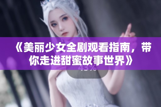 《美丽少女全剧观看指南，带你走进甜蜜故事世界》