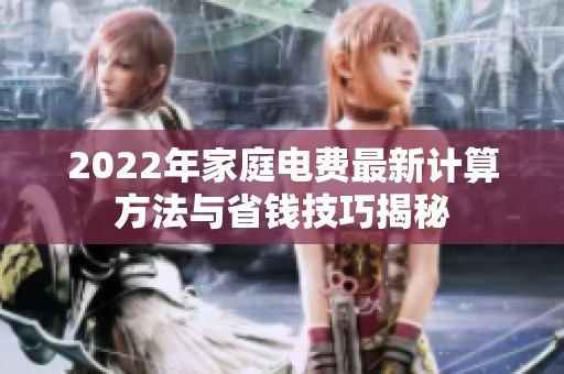 2022年家庭电费最新计算方法与省钱技巧揭秘