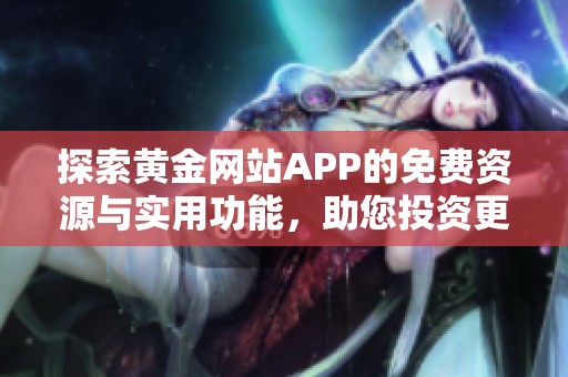 探索黄金网站APP的免费资源与实用功能，助您投资更轻松