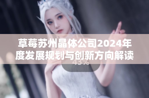 草莓苏州晶体公司2024年度发展规划与创新方向解读