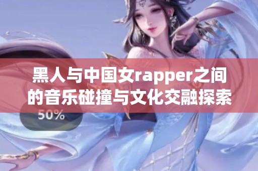 黑人与中国女rapper之间的音乐碰撞与文化交融探索