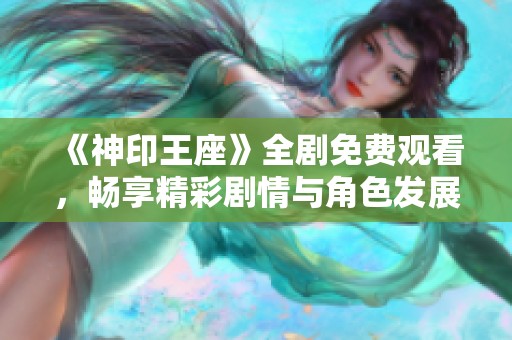 《神印王座》全剧免费观看，畅享精彩剧情与角色发展