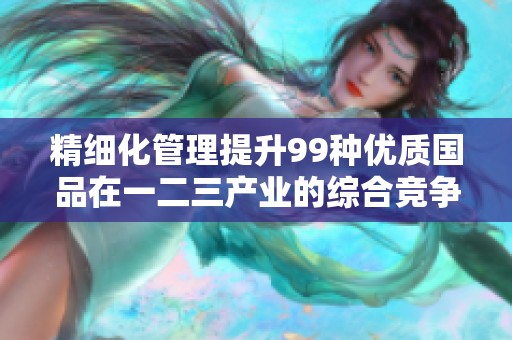 精细化管理提升99种优质国品在一二三产业的综合竞争力