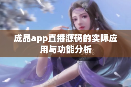 成品app直播源码的实际应用与功能分析