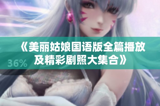 《美丽姑娘国语版全篇播放及精彩剧照大集合》