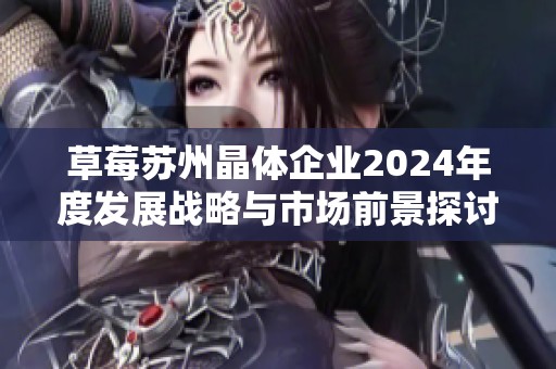 草莓苏州晶体企业2024年度发展战略与市场前景探讨