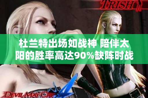 杜兰特出场如战神 陪伴太阳的胜率高达90%缺阵时战绩却惨淡