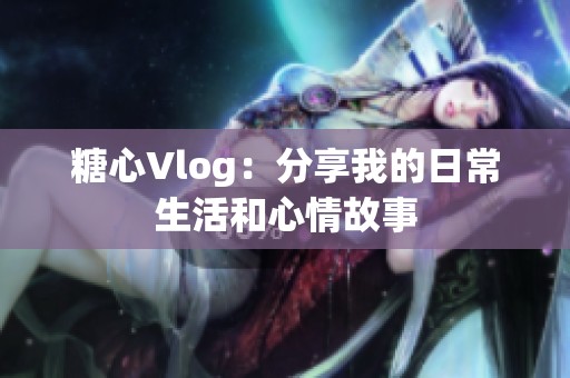 糖心Vlog：分享我的日常生活和心情故事