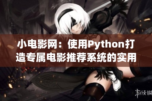 小电影网：使用Python打造专属电影推荐系统的实用指南