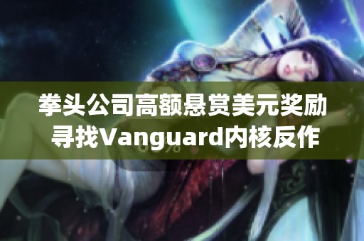 拳头公司高额悬赏美元奖励 寻找Vanguard内核反作弊系统的安全漏洞