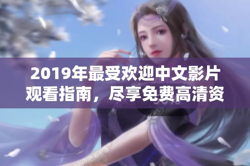 2019年最受欢迎中文影片观看指南，尽享免费高清资源