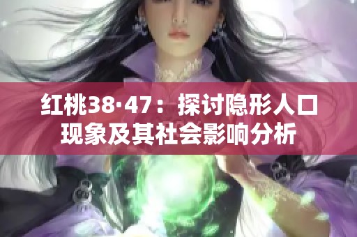 红桃38·47：探讨隐形人口现象及其社会影响分析