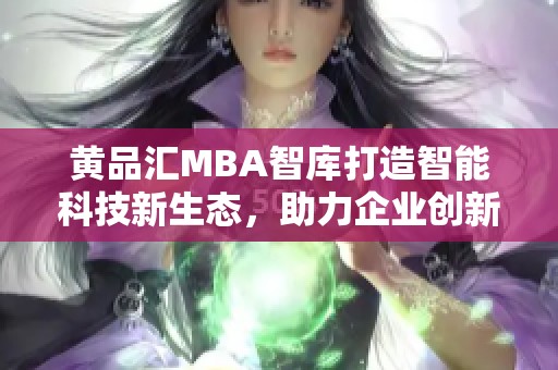 黄品汇MBA智库打造智能科技新生态，助力企业创新发展