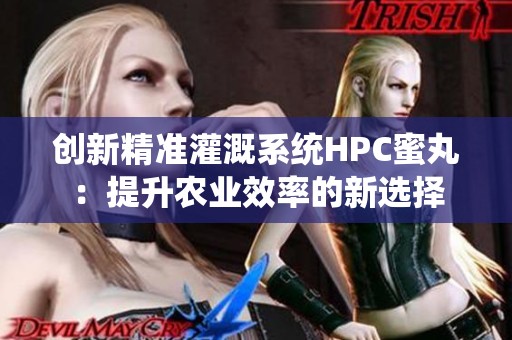 创新精准灌溉系统HPC蜜丸：提升农业效率的新选择