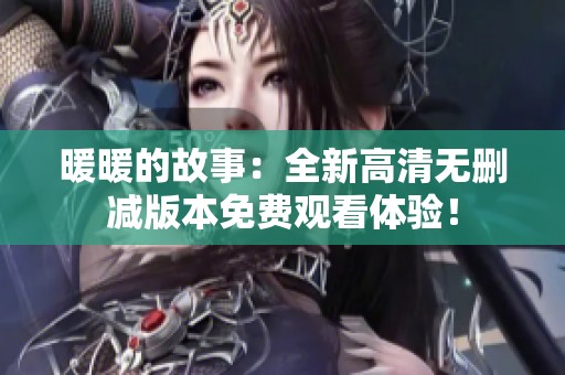 暖暖的故事：全新高清无删减版本免费观看体验！