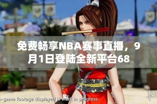 免费畅享NBA赛事直播，9月1日登陆全新平台68