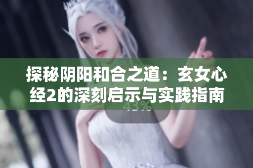 探秘阴阳和合之道：玄女心经2的深刻启示与实践指南