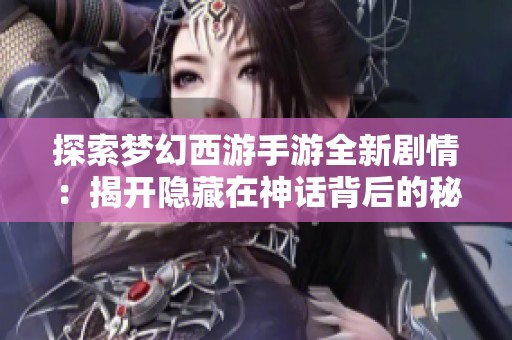 探索梦幻西游手游全新剧情：揭开隐藏在神话背后的秘密与冒险