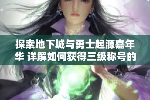 探索地下城与勇士起源嘉年华 详解如何获得三级称号的攻略与技巧