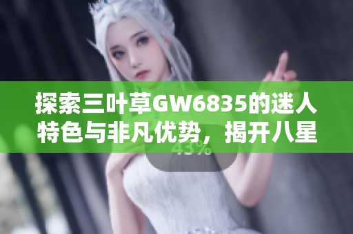 探索三叶草GW6835的迷人特色与非凡优势，揭开八星手游网的魅力秘密