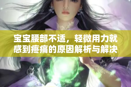 宝宝腰部不适，轻微用力就感到疼痛的原因解析与解决方法