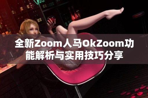 全新Zoom人马OkZoom功能解析与实用技巧分享