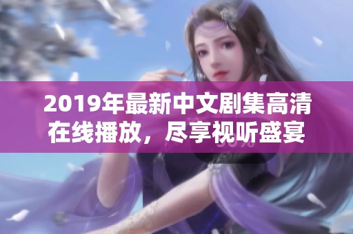 2019年最新中文剧集高清在线播放，尽享视听盛宴