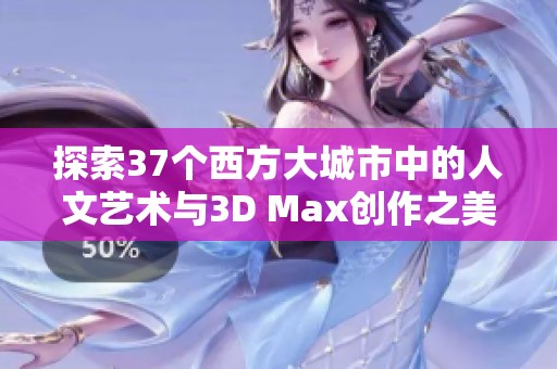 探索37个西方大城市中的人文艺术与3D Max创作之美