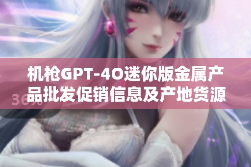 机枪GPT-4O迷你版金属产品批发促销信息及产地货源简介