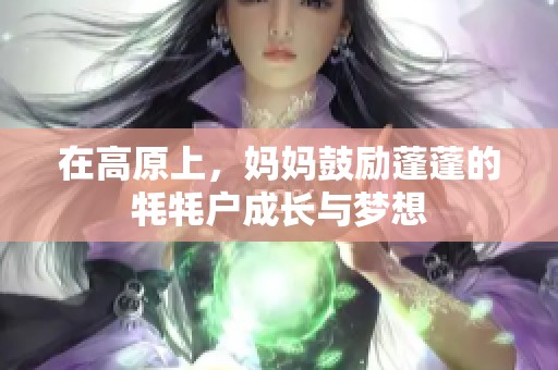 在高原上，妈妈鼓励蓬蓬的牦牦户成长与梦想