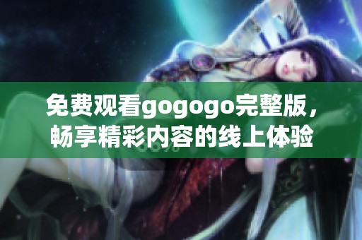 免费观看gogogo完整版，畅享精彩内容的线上体验