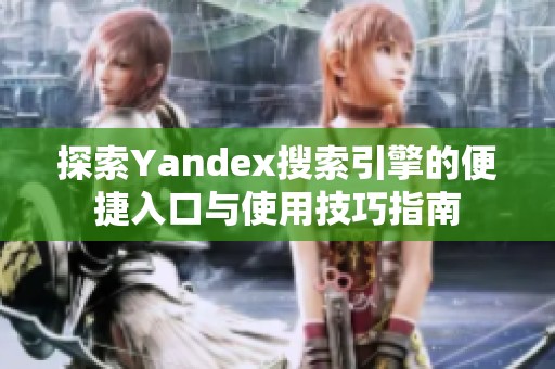 探索Yandex搜索引擎的便捷入口与使用技巧指南