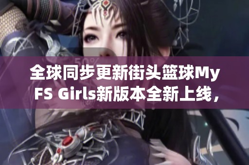 全球同步更新街头篮球My FS Girls新版本全新上线，尽享极致游戏体验！