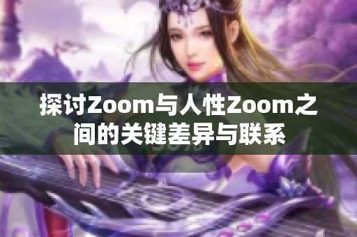 探讨Zoom与人性Zoom之间的关键差异与联系