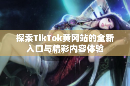 探索TikTok黄冈站的全新入口与精彩内容体验