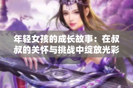 年轻女孩的成长故事：在叔叔的关怀与挑战中绽放光彩